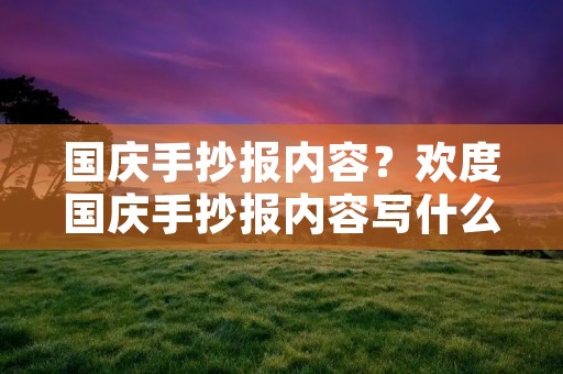 国庆手抄报内容?欢度国庆手抄报内容写什么