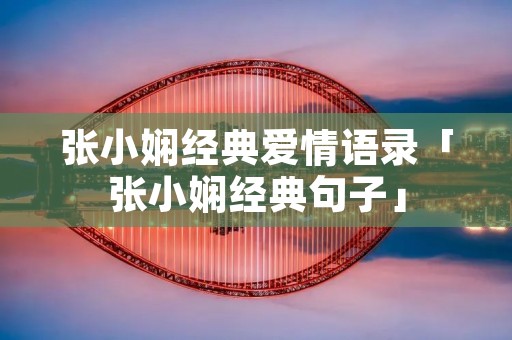 张小娴经典爱情语录「张小娴经典句子」
