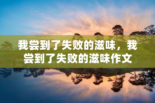 我尝到了失败的滋味,我尝到了失败的滋味作文