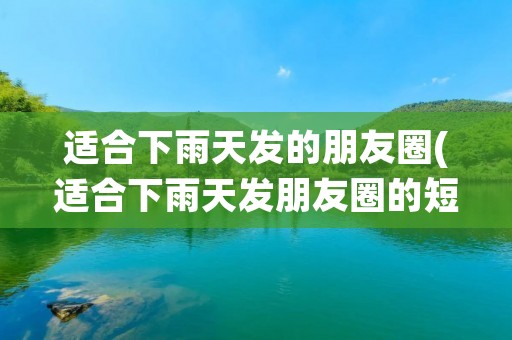 适合下雨天发的朋友圈(适合下雨天发朋友圈的短句有哪些)