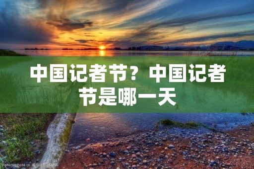 中国记者节?中国记者节是哪一天 中国记者节?中国记者节是哪一天