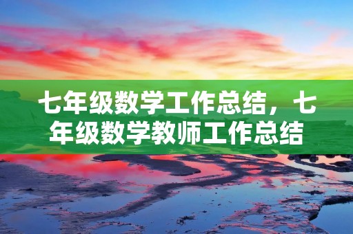 七年级数学工作总结，七年级数学教师工作总结