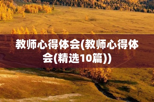 教师心得体会(教师心得体会(精选10篇))