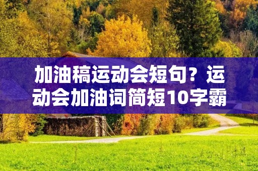 加油稿运动会短句?运动会加油词简短10字霸气有哪些 加油稿运动会短句?运动会加油词简短10字霸气有哪些