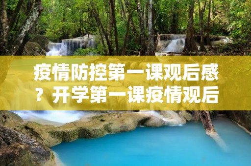 疫情防控第一课观后感?开学第一课疫情观后感1000字3篇