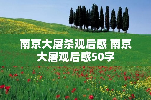南京大屠杀观后感 南京大屠观后感50字 南京大屠杀观后感 南京大屠观后感50字