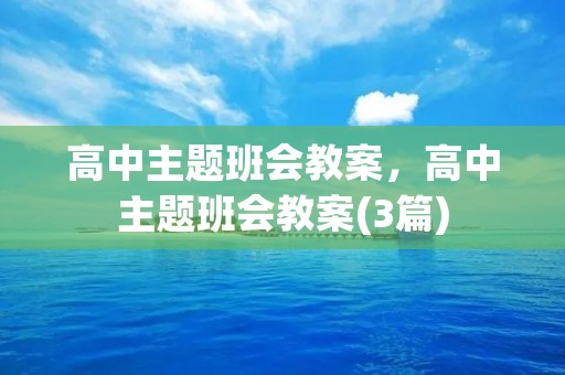 高中主题班会教案,高中主题班会教案(3篇) 高中主题班会教案,高中主题班会教案(3篇)