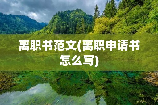 离职书范文(离职申请书怎么写)
