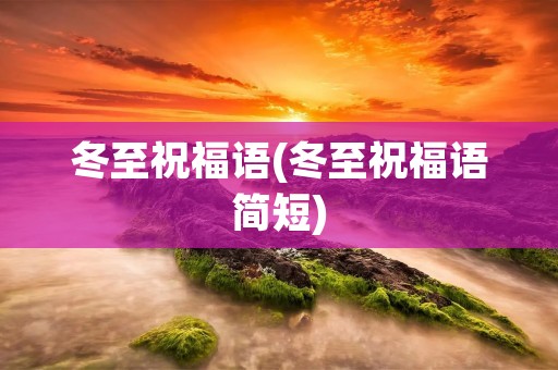 冬至祝福语(冬至祝福语简短)