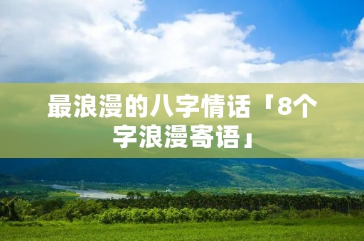 最浪漫的八字情话「8个字浪漫寄语」