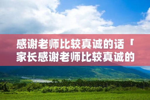 感谢老师比较真诚的话「家长感谢老师比较真诚的话」