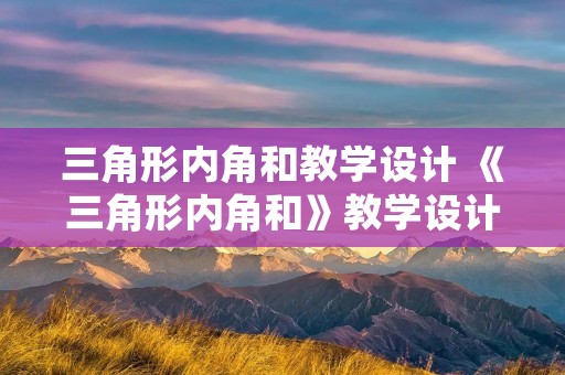 三角形内角和教学设计 《三角形内角和》教学设计 三角形内角和教学设计 《三角形内角和》教学设计