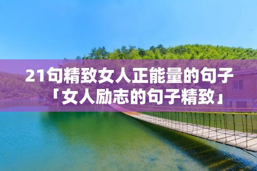 21句精致女人正能量的句子「女人励志的句子精致」