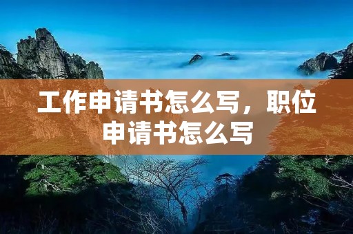 工作申请书怎么写,职位申请书怎么写 工作申请书怎么写,职位申请书怎么写