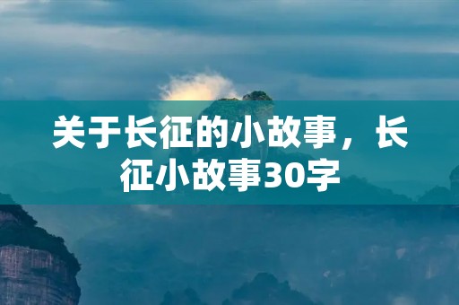 关于长征的小故事,长征小故事30字