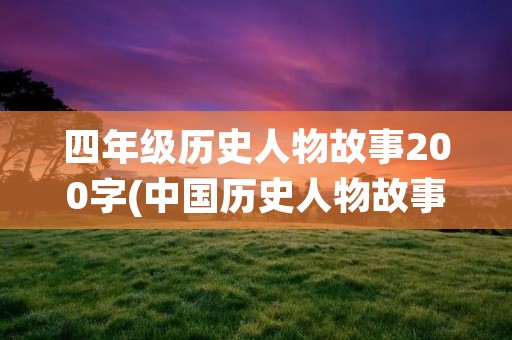 四年级历史人物故事200字(中国历史人物故事有哪些四年级)