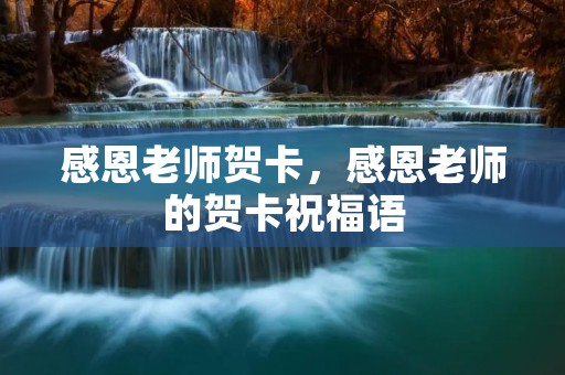 感恩老师贺卡，感恩老师的贺卡祝福语