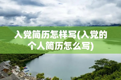 入党简历怎样写(入党的个人简历怎么写) 入党简历怎样写(入党的个人简历怎么写)
