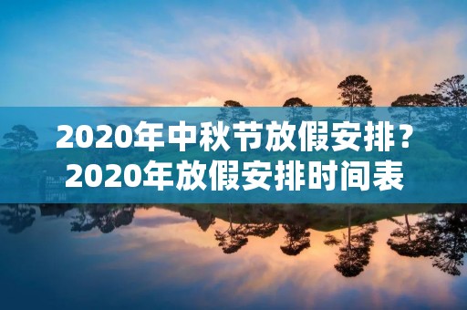 2020年中秋节放假安排?2020年放假安排时间表 2020年中秋节放假安排?2020年放假安排时间表