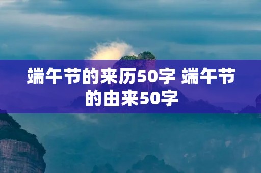 端午节的来历50字 端午节的由来50字
