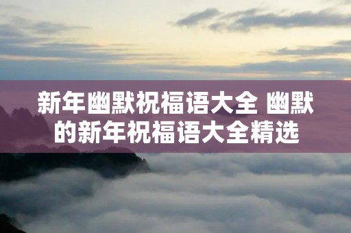 新年幽默祝福语大全 幽默的新年祝福语大全精选