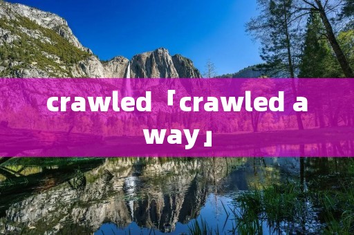 crawled「crawled away」
