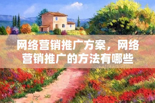 网络营销推广方案,网络营销推广的方法有哪些