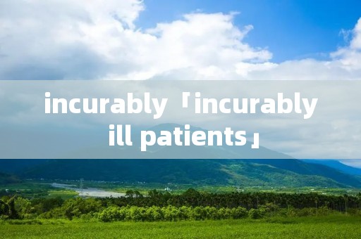 incurably「incurably ill patients」