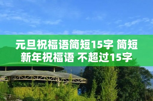 元旦祝福语简短15字 简短新年祝福语 不超过15字