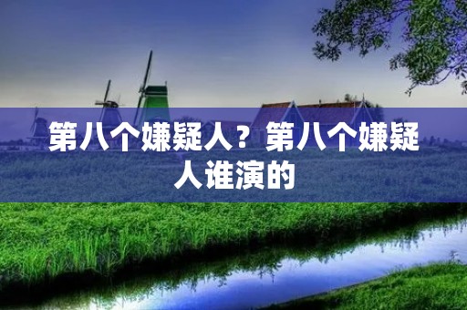 第八个嫌疑人?第八个嫌疑人谁演的 第八个嫌疑人?第八个嫌疑人谁演的