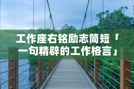 工作座右铭励志简短「一句精辟的工作格言」