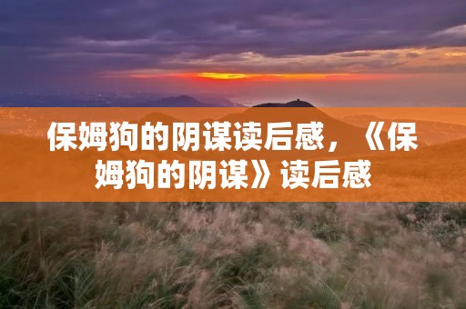 保姆狗的阴谋读后感，《保姆狗的阴谋》读后感