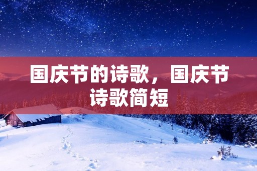 国庆节的诗歌,国庆节诗歌简短 国庆节的诗歌,国庆节诗歌简短