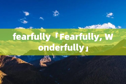 fearfully「Fearfully, Wonderfully」 fearfully「Fearfully, Wonderfully」