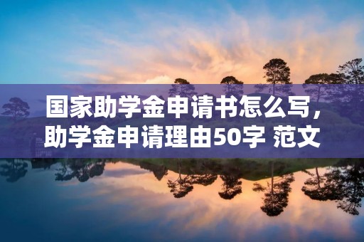 国家助学金申请书怎么写,助学金申请理由50字 范文怎么写
