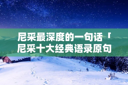 尼采最深度的一句话「尼采十大经典语录原句」