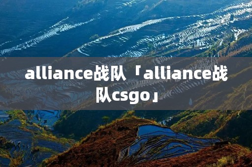 alliance战队「alliance战队csgo」