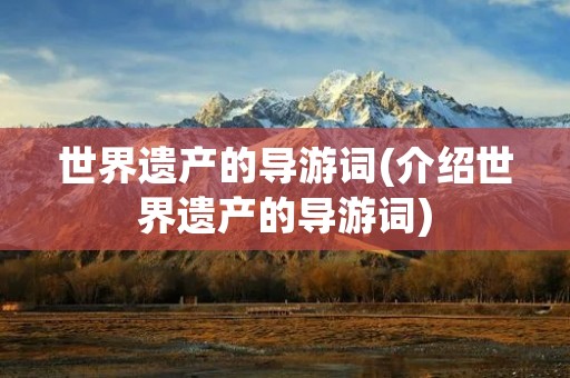 世界遗产的导游词(介绍世界遗产的导游词)