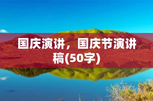 国庆演讲,国庆节演讲稿(50字) 国庆演讲,国庆节演讲稿(50字)