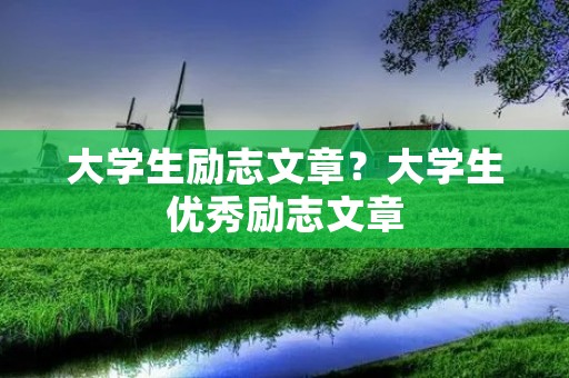 大学生励志文章?大学生优秀励志文章