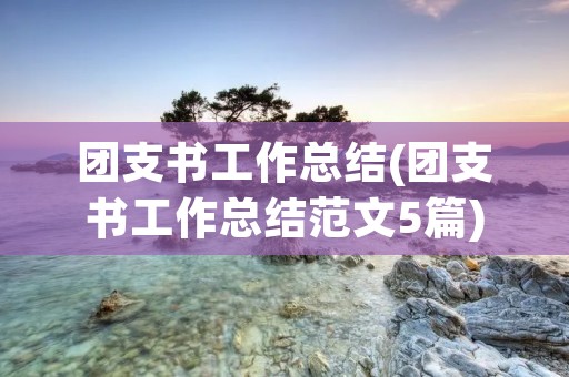 团支书工作总结(团支书工作总结范文5篇) 团支书工作总结(团支书工作总结范文5篇)