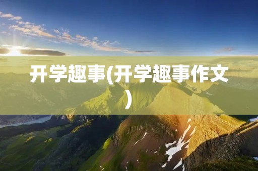 开学趣事(开学趣事作文) 开学趣事(开学趣事作文)