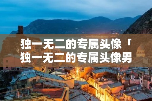 独一无二的专属头像「独一无二的专属头像男生」