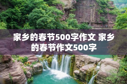 家乡的春节500字作文 家乡的春节作文500字 家乡的春节500字作文 家乡的春节作文500字