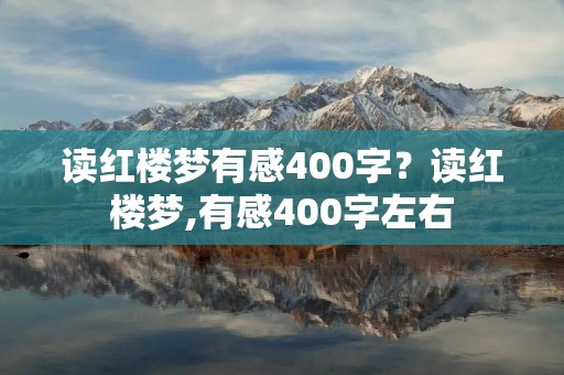 读红楼梦有感400字?读红楼梦,有感400字左右