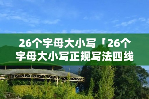 26个字母大小写「26个字母大小写正规写法四线三格」