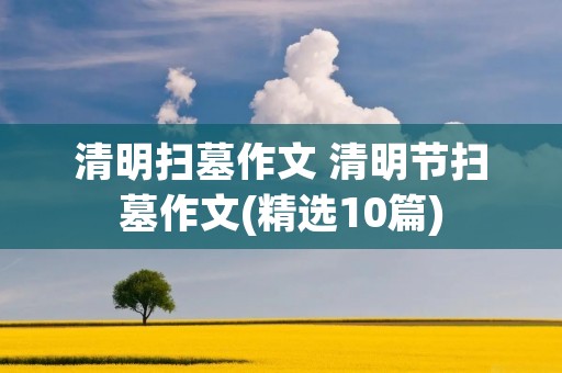 清明扫墓作文 清明节扫墓作文(精选10篇)