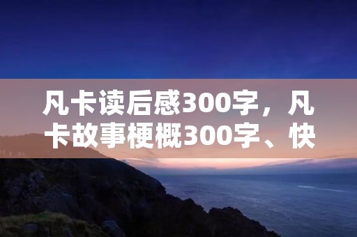 凡卡读后感300字，凡卡故事梗概300字、快!!快!!