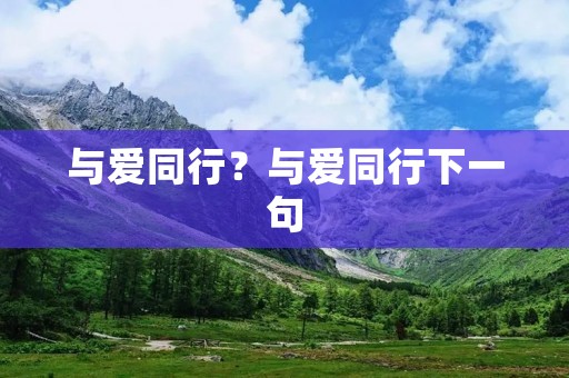 与爱同行?与爱同行下一句 与爱同行?与爱同行下一句