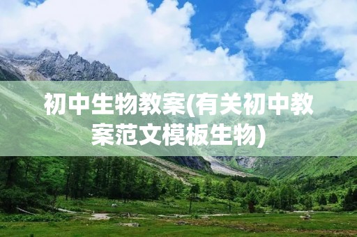 初中生物教案(有关初中教案范文模板生物)